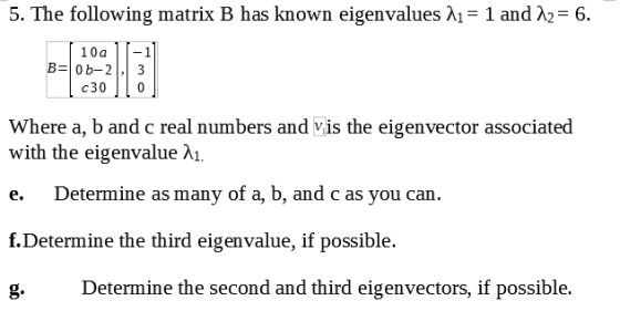 5. The following matrix B has known eigenvalues λ1-1 and λ2-6. 10a-1 B-0b-23 c30 0 Where a, b and c real numbers and vis the