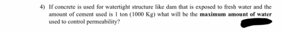 4) If concrete is used for watertight structure like dam that is exposed to fresh water and the amount of cement used is 1 to