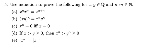 5. Use induction to prove the following for x,y EQ and n, mEN. (c) xn = 0 iff x = 0 (d) If x 〉 y 〉 0, then xn 〉 yn 〉 0