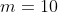 m = 10