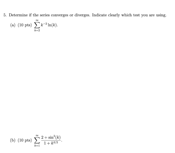 5. Determine if the series converges or diverges. Indicate clearly which test you are using. (a) (10 pts) k-2 In(k). k=2 (b)