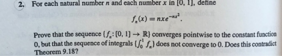 2. For each natural numbern and each number x in [0, 1), define f,(x) nxe Prove that the sequence (f: [0, 1] R} converges poi