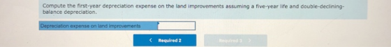 Compute the first-year depreciation expense on the land improvements assuming a five-year life and double-declining- balance