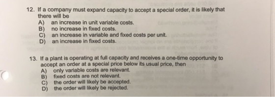 12. If a company must expand capacity to accept a special order, it is likely that there will be A) an increase in unit varia