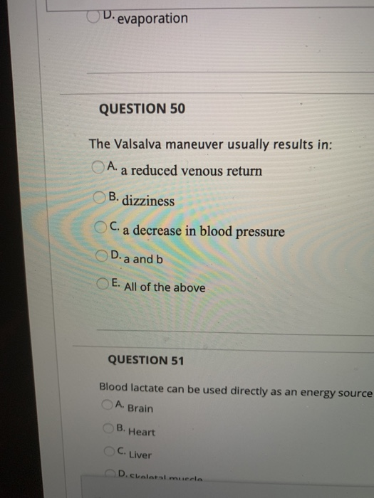 D. evaporation QUESTION 50 The Valsalva maneuver usually results in: A. a reduced venous return B. dizziness C. a decrease in