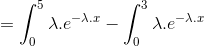 = \int_{0}^{5}\lambda. e^{-\lambda.x} - \int_{0}^{3}\lambda. e^{-\lambda.x}