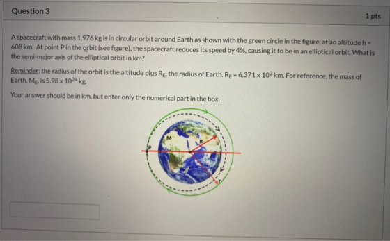 Question 3 1 pts A spacecraft with mass 1,976 kg is in circular orbit around Earth as shown with the green circle in the figu