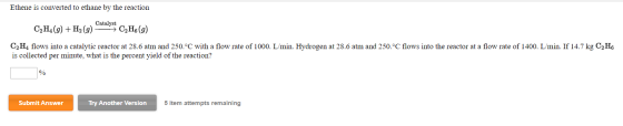 Ethene is converted to ethane by the reaction C2H4 (9) + H2(g) - C2H6(g) C2H4 flows into a catalytic reactor at 28.6 atm and