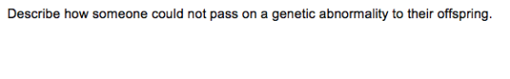 Describe how someone could not pass on a genetic abnormality to their offspring.