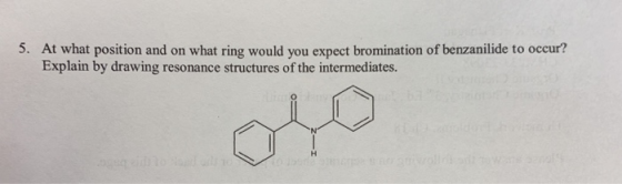 5. At what position and on what ring would you expect bromination of benzanilide to occur? Explain by drawing resonance struc