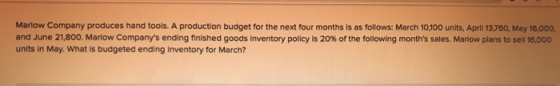 Marlow Company produces hand tools. A production budget for the next four months is as follows: March 10,100 units, April 13,