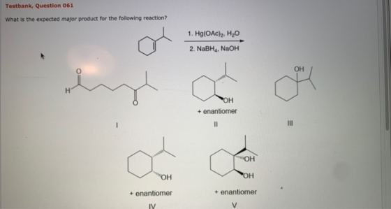 Testbank, Question 061 What is the expected major product for the following reaction? 1. Hg(OAc)2, H2O 2. NaBH, NaOH OH H *OH