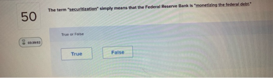 The term securitization simply means that the Federal Reserve Bank is monetizing the federal debt. 50 True or False 8 03:
