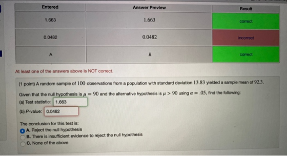 Entered Answer Preview Result 1.663 1.663 correct 0.0482 0.0482 incorrect A A correct At least one of the answers above is NO