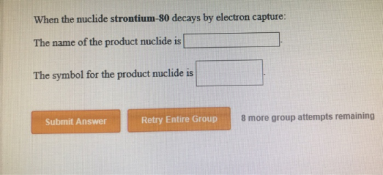 When the nuclide strontium-80 decays by electron capture: The name of the product nuclide is[ The symbol for the product nucl