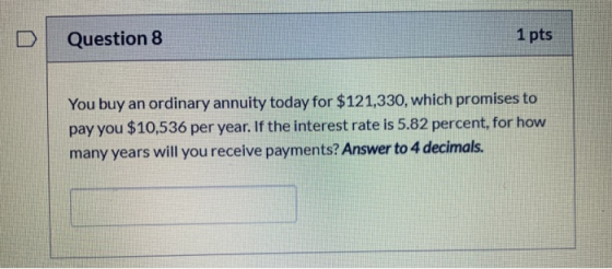 Question 8 1 pts You buy an ordinary annuity today for $121,330, which promises to pay you $10,536 per year. If the interest