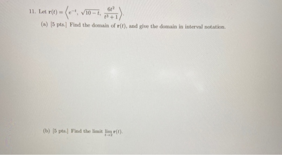 11. Iet r(e) = (e-4, V10-1, ett) (a) (5 pts.] Find the domain of r(t), and give the domain in interval notation. (b) (5 pts.