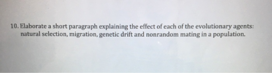10. Elaborate a short paragraph explaining the effect of each of the evolutionary agents: natural selection, migration, genet