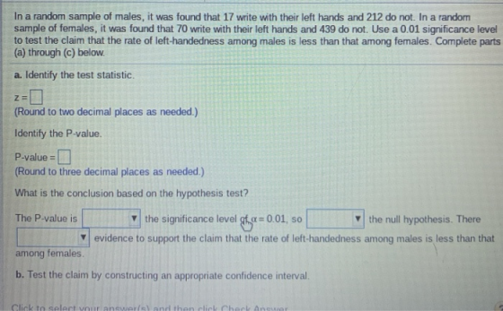 In a random sample of males, it was found that 17 write with their left hands and 212 do not. In a random sample of females,