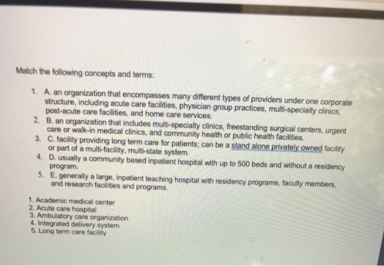 Match the following concepts and terms: 1. A. an organization that encompasses many different types of providers under one co