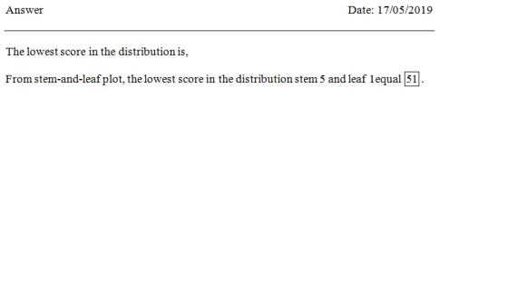 Date: 17/05/2019 Answer The lowest score in the distribution is, From stem-and-leaf plot, the lowest score in the distributio
