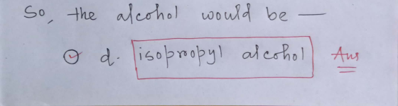 So, the alcohol would be - o do isopropyl alcohol) Ans