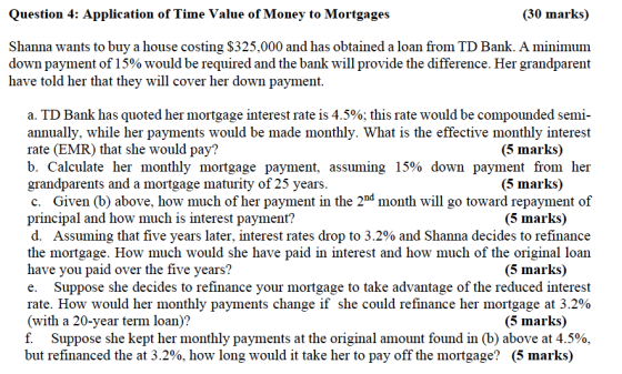 Question 4: Application of Time Value of Money to Mortgages (30 marks) Shanna wants to buy a house costing $325,000 and has o