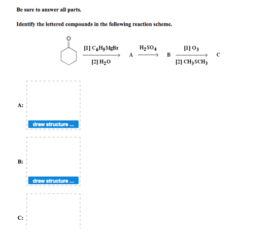 Be sure to answer all parts. Identify the lettered compounds in the following reaction scheme. [1] CHşMgBr - [2] H20 H2SO4 --