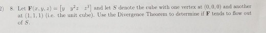 and let S denote the cube with one vertex at (0,0,0) and another 8.LetF, y, z) at (1, 1,1) (i.e. the unit cube). Use the Dive