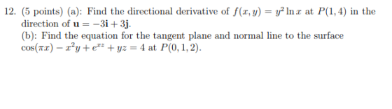 12. (5 points) (a): Find the directional derivative of f(x, y) = y² In r at P(1,4) in the direction of u = -3i + 3j. (b): Fin