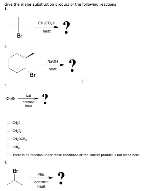Give the major substitution product of the following reactions: CH3CO2H heat Br 2. NaOH heat Br 3. NaI CHaBr acetone heat . C