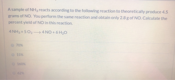 A sample of NH3 reacts according to the following reaction to theoretically produce 4.5 grams of NO. You perform the same rea