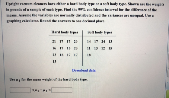 Upright vacuum cleaners have either a hard body type or a soft body type. Shown are the weights in pounds of a sample of each