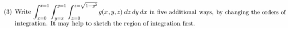 (3) Write g(x, y, z) dz dy dx in five additional ways, by changing the orders of integration. It may help to sketch the regio