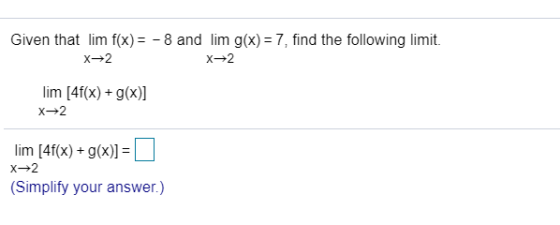 Given that lim f(x) = - 8 and lim g(x) = 7, find the following limit. x2 X2 lim [4f(x) + g(x)] X2 lim [4f(x) + g(x)] = X2 (Si