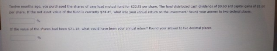 Twelve months ago, you purchased the shares of a no-load mutual fund for $22.25 per share. The fund distributed cash dividend
