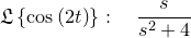 \small \frak L\left\{\cos \left(2t\right)\right\}:\quad \frac{s}{s^2+4}