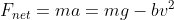 F_{net}=ma=mg-bv^{2}