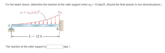 For the beam shown, determine the reaction at the roller support when Wo 10 kips/ft. (Round the final answer to two decimal p