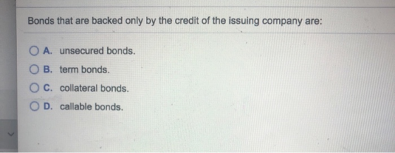 Bonds that are backed only by the credit of the issuing company are: O A. unsecured bonds. OB. term bonds. O c. collateral bo