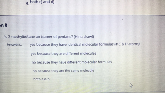 e. both c) and d) on 8 Is 2-methylbutane an isomer of pentane? (Hint: draw!) Answers: yes because they have identical molecul