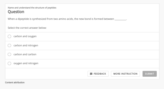 Name and understand the structure of peptides Question When a dipeptide is synthesized from two amino acids, the new bond is