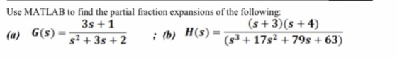 Use MATLAB to find the partial fraction expansions of the following: Hs(s +3)(s +4) tb) HG) (s17s2+79s +63) 3s +1 (a) G(S)-s +3s +2