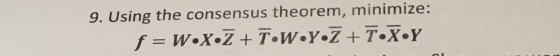 9. Using the consensus theorem, minimize: f=w•X Z + T W Y Z + T.XY
