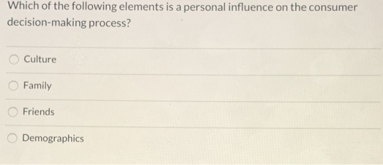 Which of the following elements is a personal influence on the consumer decision-making process? Culture Family O Friends Dem