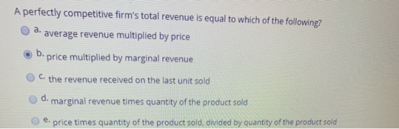A perfectly competitive firms total revenue is equal to which of the following? a. average revenue multiplied by price ob.pr