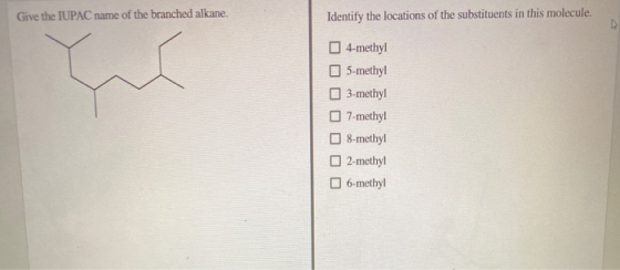Give the IUPAC name of the branched alkane. Identify the locations of the substituents in this molecule. 4-methyl 5-methyl 3-