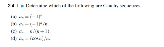 2.4.1 Determine which of the following are Cauchy sequences. (a) an = (-1) (b) An = (-1)/n. (c) an=n/(n+1). (d) an = (cosn)