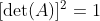 [\det(A)]^2=1