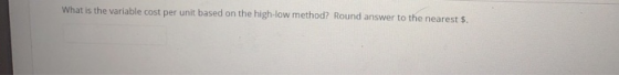 What is the variable cost per unit based on the high-low method? Round answer to the nearest $.